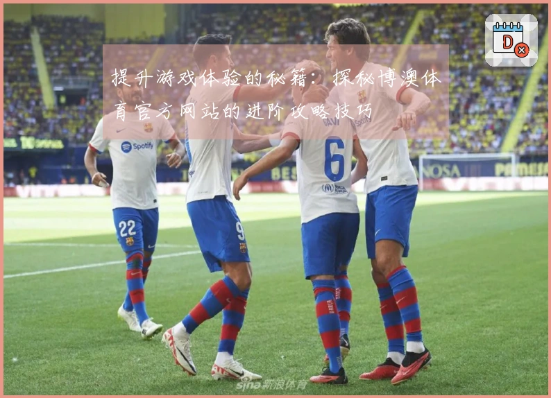 提升游戏体验的秘籍：探秘博澳体育官方网站的进阶攻略技巧
