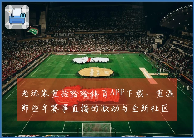 老玩家重拾哈哈体育APP下载，重温那些年赛事直播的激动与全新社区互动乐趣