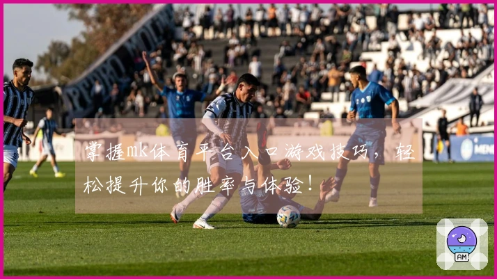 掌握mk体育平台入口游戏技巧，轻松提升你的胜率与体验！