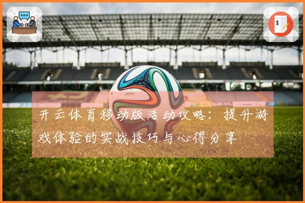开云体育移动版活动攻略：提升游戏体验的实战技巧与心得分享