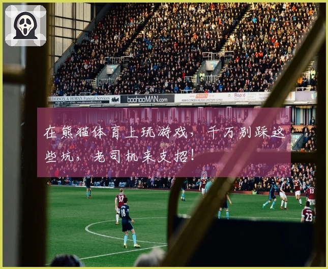 在熊猫体育上玩游戏，千万别踩这些坑，老司机来支招！