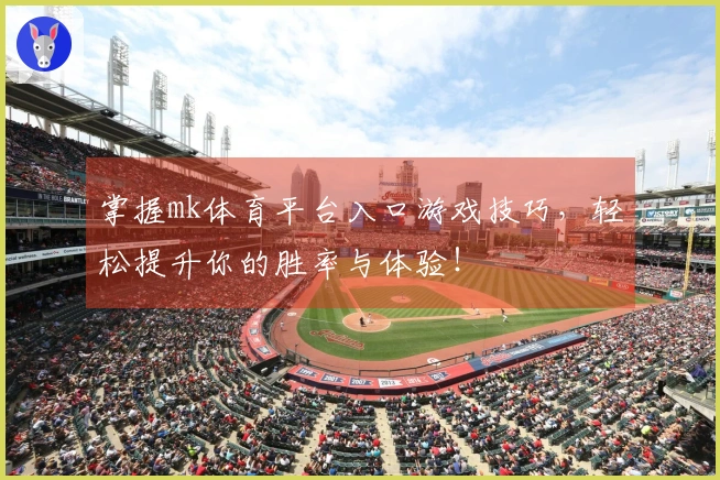 掌握mk体育平台入口游戏技巧，轻松提升你的胜率与体验！