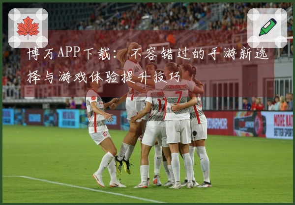 博万APP下载:不容错过的手游新选择与游戏体验提升技巧