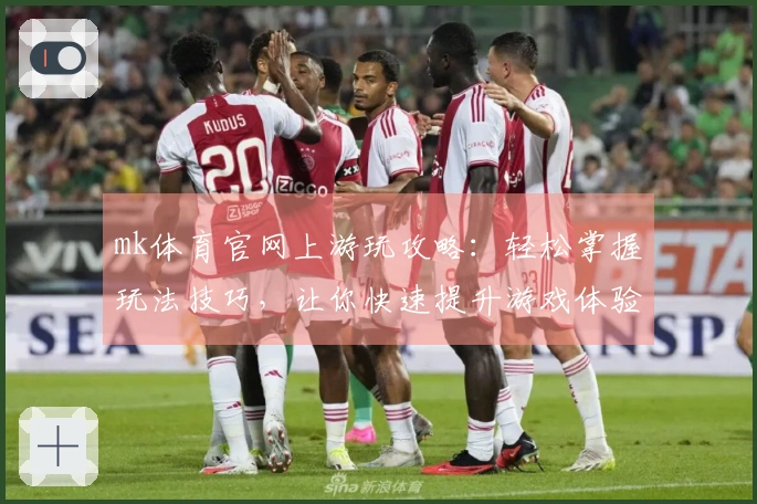 mk体育官网上游玩攻略：轻松掌握玩法技巧，让你快速提升游戏体验！