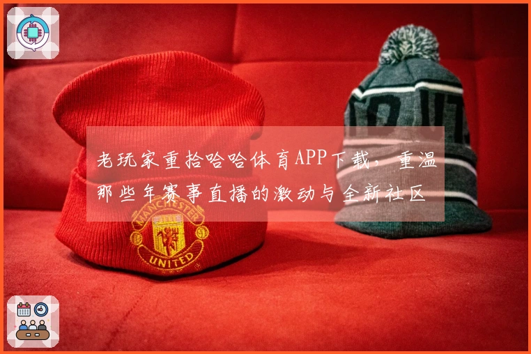 老玩家重拾哈哈体育APP下载，重温那些年赛事直播的激动与全新社区互动乐趣