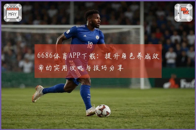 6686体育APP下载：提升角色养成效率的实用攻略与技巧分享