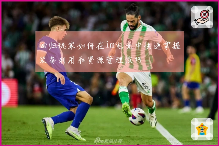 回归玩家如何在im电竞中快速掌握装备利用和资源管理技巧